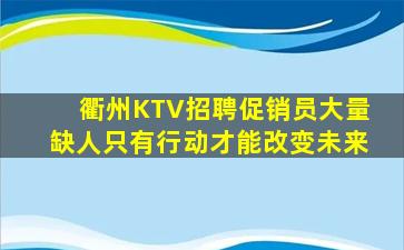 衢州KTV招聘促销员大量缺人只有行动才能改变未来
